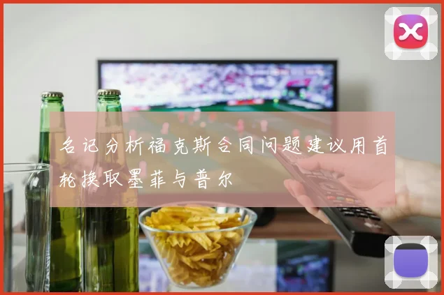 名记分析福克斯合同问题建议用首轮换取墨菲与普尔