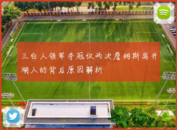 三白人领军夺冠仅两次詹姆斯离开湖人的背后原因解析