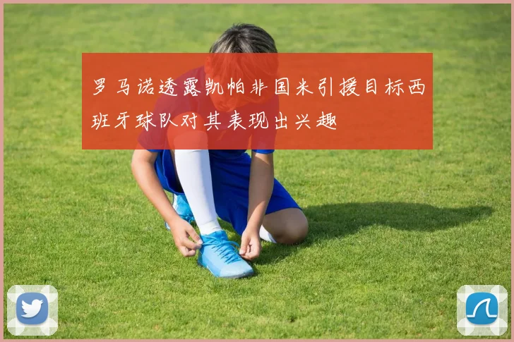 罗马诺透露凯帕非国米引援目标西班牙球队对其表现出兴趣
