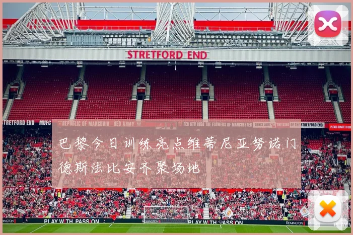 巴黎今日训练亮点维蒂尼亚努诺门德斯法比安齐聚场地