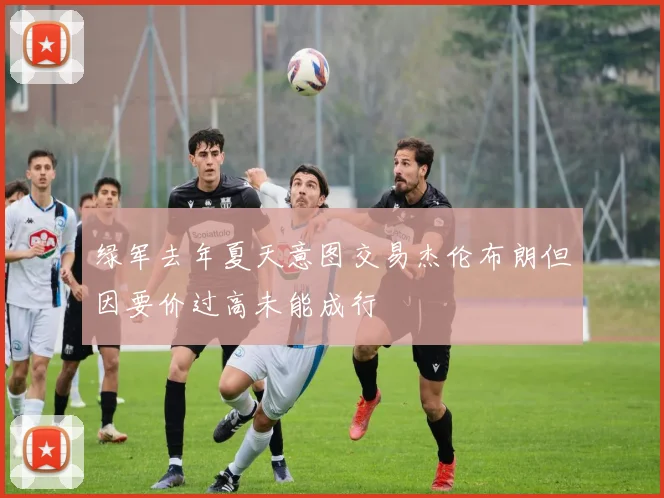 绿军去年夏天意图交易杰伦布朗但因要价过高未能成行