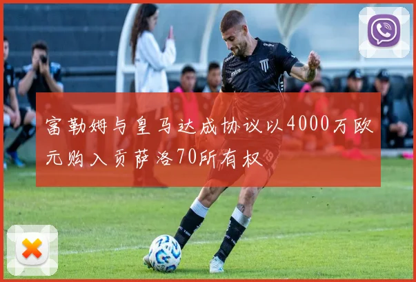 富勒姆与皇马达成协议以4000万欧元购入贡萨洛70所有权