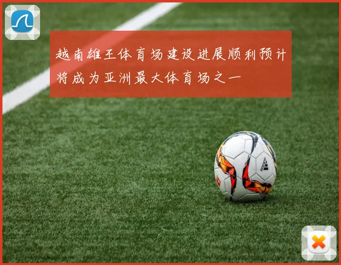 越南雄王体育场建设进展顺利预计将成为亚洲最大体育场之一