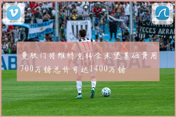 曼联门将维特克转会米堡基础费用700万镑总价可达1400万镑