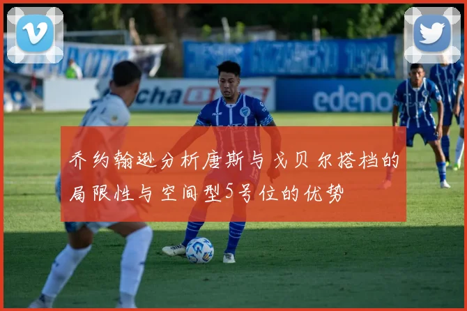 乔约翰逊分析唐斯与戈贝尔搭档的局限性与空间型5号位的优势