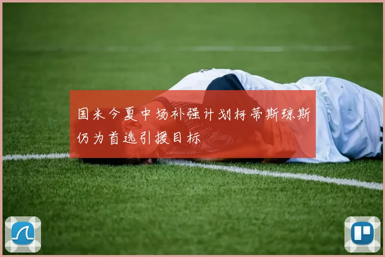 国米今夏中场补强计划柯蒂斯琼斯仍为首选引援目标