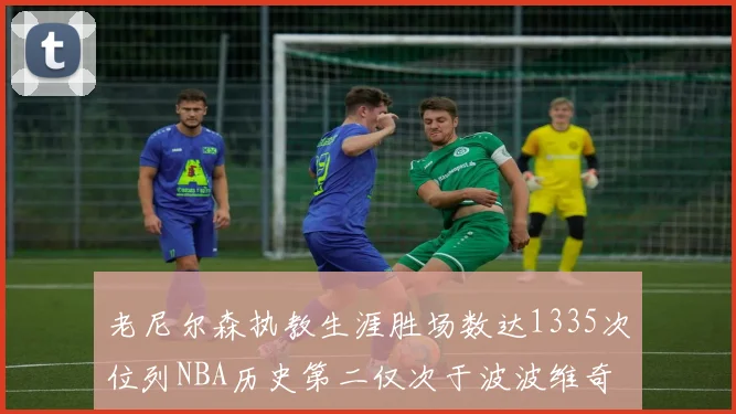 老尼尔森执教生涯胜场数达1335次位列NBA历史第二仅次于波波维奇
