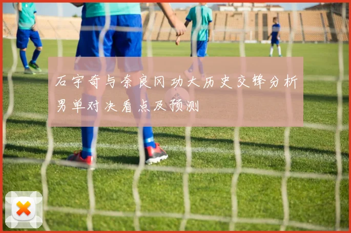 石宇奇与奈良冈功大历史交锋分析男单对决看点及预测