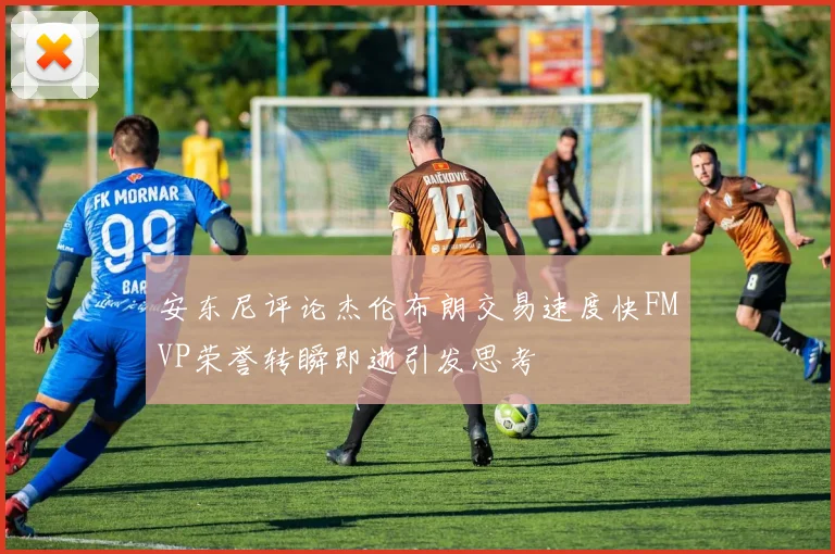 安东尼评论杰伦布朗交易速度快FMVP荣誉转瞬即逝引发思考