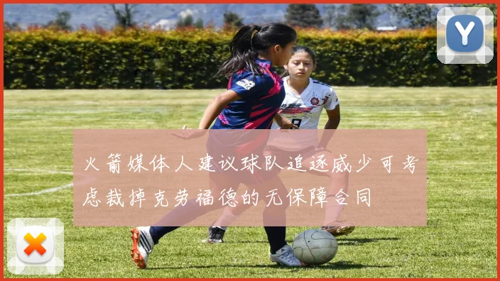 火箭媒体人建议球队追逐威少可考虑裁掉克劳福德的无保障合同